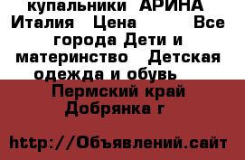 купальники “АРИНА“ Италия › Цена ­ 300 - Все города Дети и материнство » Детская одежда и обувь   . Пермский край,Добрянка г.